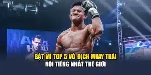 Bật Mí Top 5 Nhà Vô Địch Muay Thái Nổi Tiếng Nhất Thế Giới