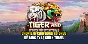Chọn Bàn Chơi Rồng Hổ QH88 Để Tăng Tỷ Lệ Chiến Thắng