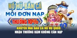 Khuyến Mãi Bắn Cá Nổ Hũ QH88 Nhận Thưởng Đậm Không Cần Nạp