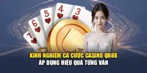 Kinh Nghiệm Cá Cược Casino QH88 Áp Dụng Hiệu Quả Từng Ván